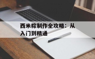 西米粽制作全攻略：从入门到精通