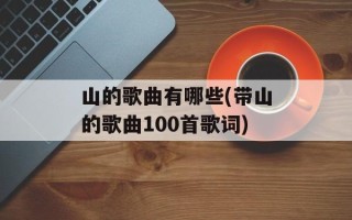 山的歌曲有哪些(带山的歌曲100首歌词)