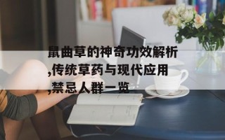 鼠曲草的神奇功效解析,传统草药与现代应用,禁忌人群一览