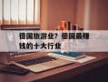 德国旅游业？德国最赚钱的十大行业