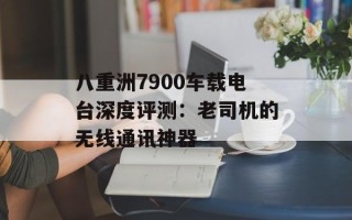 八重洲7900车载电台深度评测：老司机的无线通讯神器