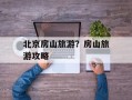 北京房山旅游？房山旅游攻略