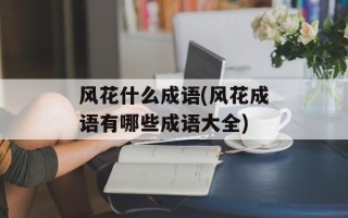 风花什么成语(风花成语有哪些成语大全)