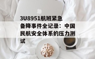 3U8951航班紧急备降事件全记录：中国民航安全体系的压力测试