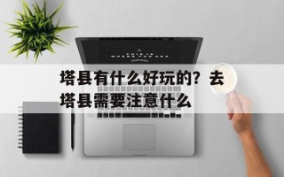 塔县有什么好玩的？去塔县需要注意什么