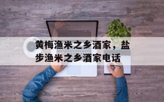 黄梅渔米之乡酒家，盐步渔米之乡酒家电话