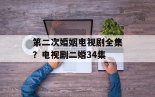 第二次婚姻电视剧全集？电视剧二婚34集