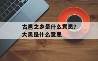 古邑之乡是什么意思？大邑是什么意思