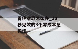 胃疼难忍怎么办_10秒见效的3个零成本急救法