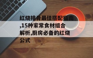 红烧排骨最佳搭配指南,15种家常食材组合解析,厨房必备的红烧公式