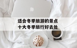 适合冬季旅游的景点 十大冬季旅行好去处