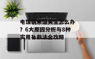 电饭锅米饭夹生怎么办？6大原因分析与8种实用补救法全攻略