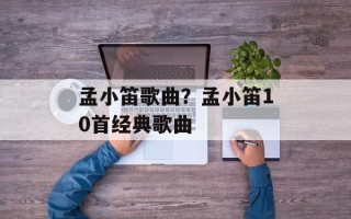 孟小笛歌曲？孟小笛10首经典歌曲