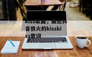kiss歌曲，最近抖音很火的kisskiss歌词