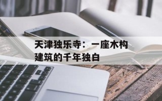 天津独乐寺：一座木构建筑的千年独白
