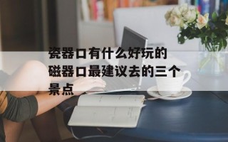 瓷器口有什么好玩的 磁器口最建议去的三个景点