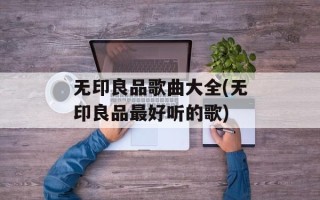 无印良品歌曲大全(无印良品最好听的歌)