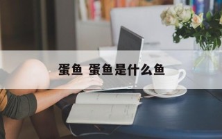 蛋鱼 蛋鱼是什么鱼