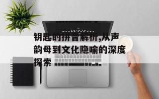 钥匙的拼音解析,从声韵母到文化隐喻的深度探索