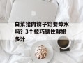 白菜猪肉饺子馅要焯水吗？3个技巧锁住鲜嫩多汁