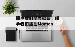 继承者们所有歌曲，继承者们插曲Moment