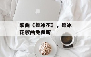 歌曲《鲁冰花》，鲁冰花歌曲免费听