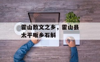 霍山散文之乡，霍山县太平畈乡石斛