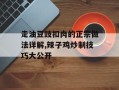 走油豆豉扣肉的正宗做法详解,辣子鸡炒制技巧大公开