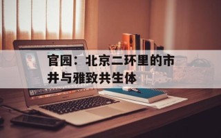 官园：北京二环里的市井与雅致共生体