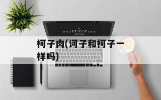 柯子肉(诃子和柯子一样吗)