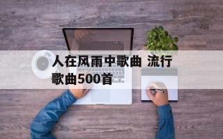 人在风雨中歌曲 流行歌曲500首