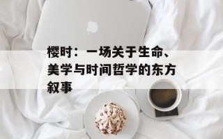 樱时：一场关于生命、美学与时间哲学的东方叙事
