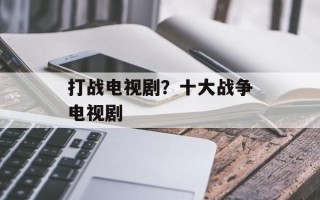 打战电视剧？十大战争电视剧