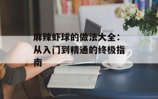 麻辣虾球的做法大全：从入门到精通的终极指南