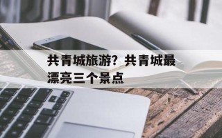 共青城旅游？共青城最漂亮三个景点