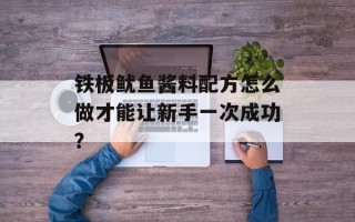 铁板鱿鱼酱料配方怎么做才能让新手一次成功？