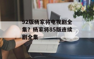 92版杨家将电视剧全集？杨家将85版连续剧全集