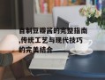 自制豆瓣酱的完整指南,传统工艺与现代技巧的完美结合
