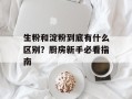 生粉和淀粉到底有什么区别？厨房新手必看指南