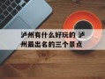 泸州有什么好玩的 泸州最出名的三个景点