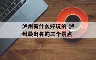 泸州有什么好玩的 泸州最出名的三个景点