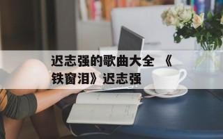 迟志强的歌曲大全 《铁窗泪》迟志强