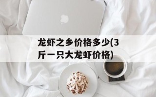 龙虾之乡价格多少(3斤一只大龙虾价格)