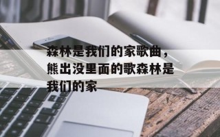 森林是我们的家歌曲，熊出没里面的歌森林是我们的家