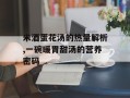 米酒蛋花汤的热量解析,一碗暖胃甜汤的营养密码