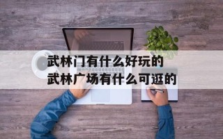 武林门有什么好玩的 武林广场有什么可逛的