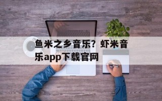 鱼米之乡音乐？虾米音乐app下载官网