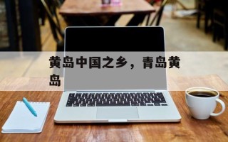 黄岛中国之乡，青岛黄岛