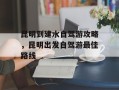 昆明到建水自驾游攻略，昆明出发自驾游最佳路线