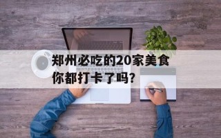 郑州必吃的20家美食你都打卡了吗？